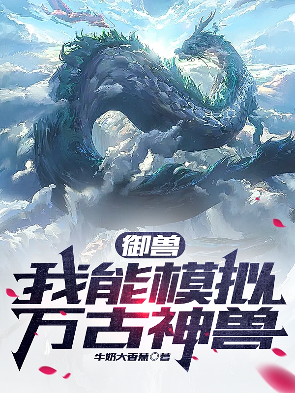 叶银川叶银川（御兽：我能模拟万古神兽）免费阅读无弹窗_御兽：我能模拟万古神兽叶银川叶银川全文免费阅读无弹窗大结局