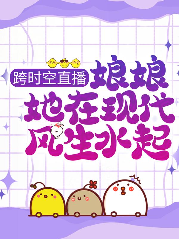 乔慕白天晟（跨时空直播：娘娘她在现代风生水起）免费阅读无弹窗_跨时空直播：娘娘她在现代风生水起乔慕白天晟全文免费阅读无弹窗大结局