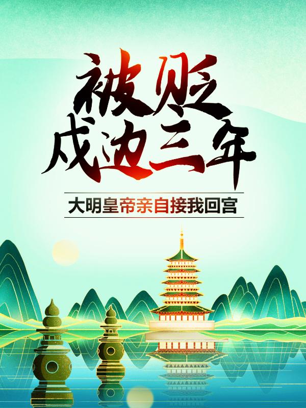 热门小说被贬戍边三年，大明皇帝亲自接我回宫（朱元璋朱拓）精选章节阅读-被贬戍边三年，大明皇帝亲自接我回宫朱元璋朱拓