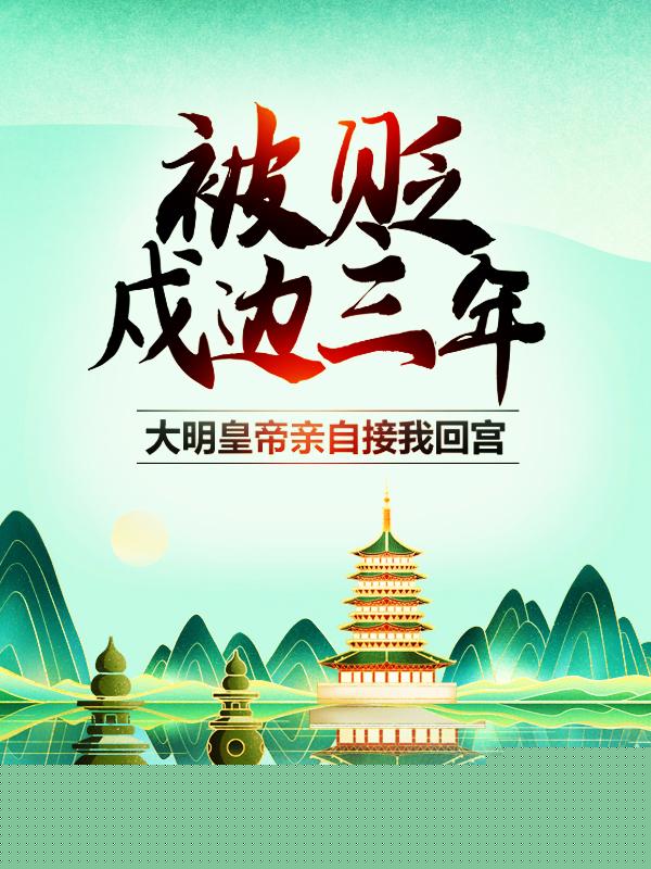 被贬戍边三年，大明皇帝亲自接我回宫（朱元璋朱拓）全文免费阅读无弹窗大结局_ （朱元璋朱拓）被贬戍边三年，大明皇帝亲自接我回宫最新章节列表