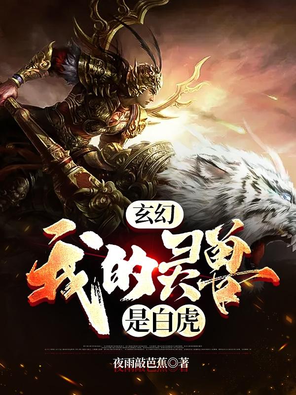 《玄幻：我的灵兽是白虎》小说最新章节，夏雨 盘古全文免费在线阅读